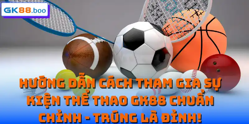 Hướng dẫn cách tham gia sự kiện thể thao GK88 chuẩn chỉnh - Trúng là đỉnh!
