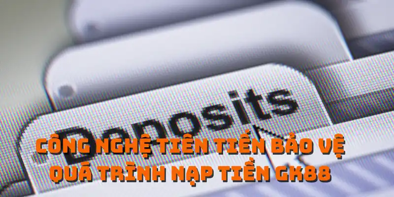 Công nghệ tiên tiến bảo vệ quá trình nạp tiền GK88