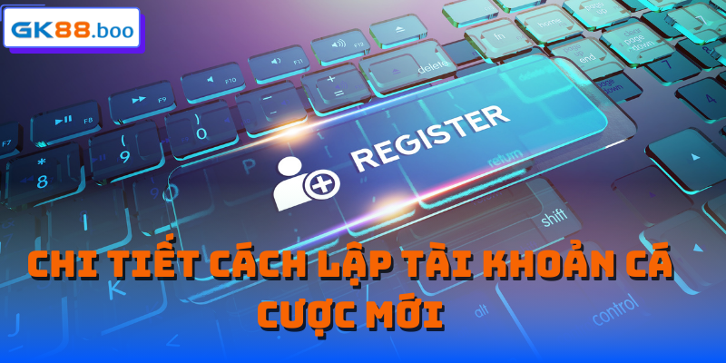 Chi tiết cách lập tài khoản cá cược mới