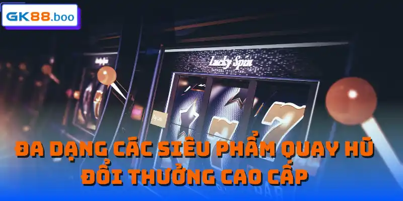 Đa dạng các tính năng hấp dẫn tại quay hũ đổi thưởng