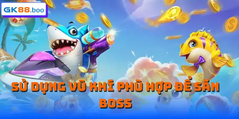 Sử dụng vũ khí phù hợp để săn boss