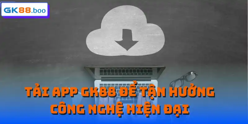 Tải app GK88 để tận hưởng công nghệ hiện đại
